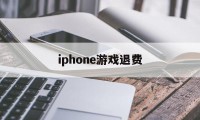 iphone游戏退费(iphone 游戏 退钱)