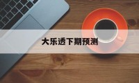 大乐透下期预测(大乐透下期预测推荐)