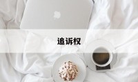 追诉权(追溯权和追诉权)