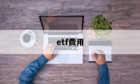 etf费用(ETF费用构成)