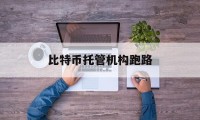 比特币托管机构跑路(比特币矿场托管怎么收费)