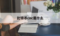 比特币cnc是什么(比特币cnc是什么公司)