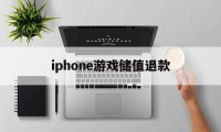 iphone游戏储值退款(ios游戏内充值退款后会怎样)