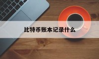 比特币账本记录什么(比特币账本是谁在记账?)