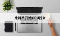 比特币开始GPU挖矿(比特币显卡挖矿是什么时候)