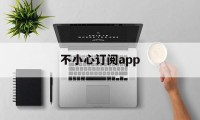 不小心订阅app(不小心订阅applemusic 可以退费吗)