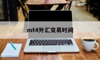 mt4外汇交易时间(MT4外汇交易时间是那个时区)