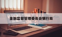 金融监督管理委员会银行局(金融监督管理委员会银行局职责)