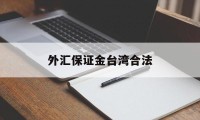 外汇保证金台湾合法(外汇保证金交易在国内合法吗?)