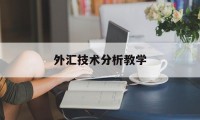 外汇技术分析教学(外汇技术分析教学反思)