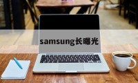 samsung长曝光的简单介绍