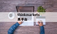 包含thinkmarkets黑平台的词条