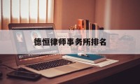 德恒律师事务所排名(德恒律师事务所收入怎么样)