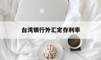 台湾银行外汇定存利率(台湾银行外汇定存利率表)