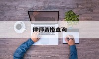 律师资格查询(全国律师查询网)