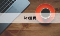 ios退费(ios退费电话)