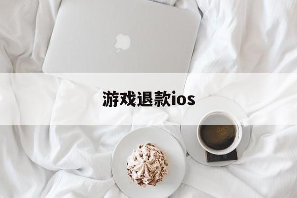 游戏退款ios(游戏退款成功后游戏账号会怎么样)