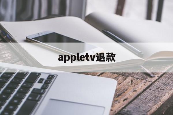 appletv退款(appletv退出应用商店账号)