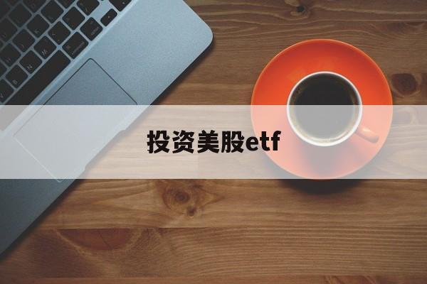 投资美股etf(投资美股ETFapp)