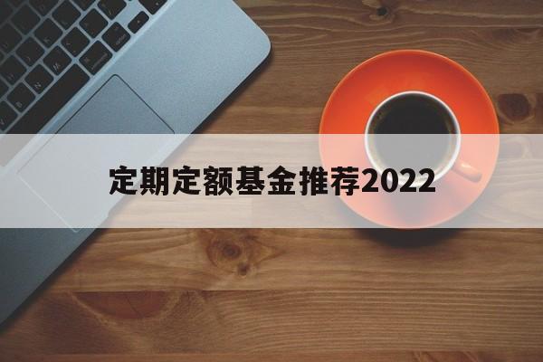 定期定额基金推荐2022(定期定额投资基金应该注意哪些问题?)