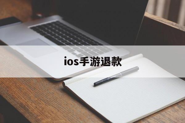 ios手游退款(ios手游退款成功率高吗)