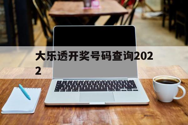 大乐透开奖号码查询2022(大乐透开奖号码查询2022最新)