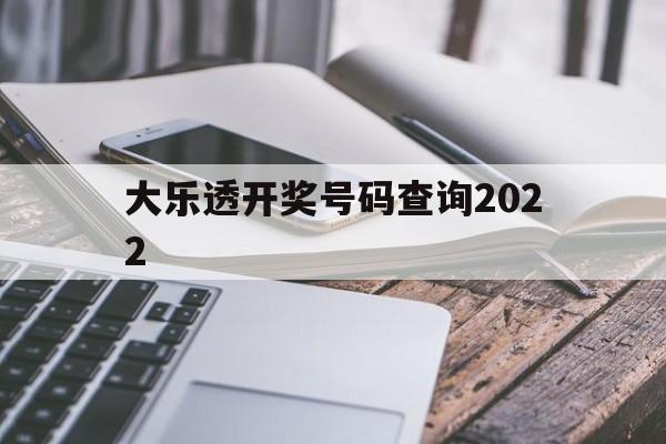 大乐透开奖号码查询2022(大乐透开奖号码查询2022年)